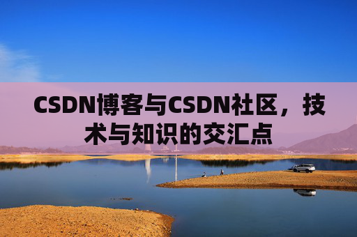 CSDN博客与CSDN社区，技术与知识的交汇点