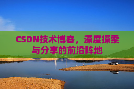 CSDN技术博客，深度探索与分享的前沿阵地